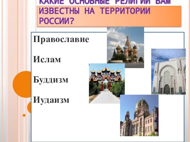 КАКИЕ ОСНОВНЫЕ РЕЛИГИИ ВАМ ИЗВЕСТНЫ НА ТЕРРИТОРИИ РОССИИ? Православие Ислам Буддизм Иудаизм