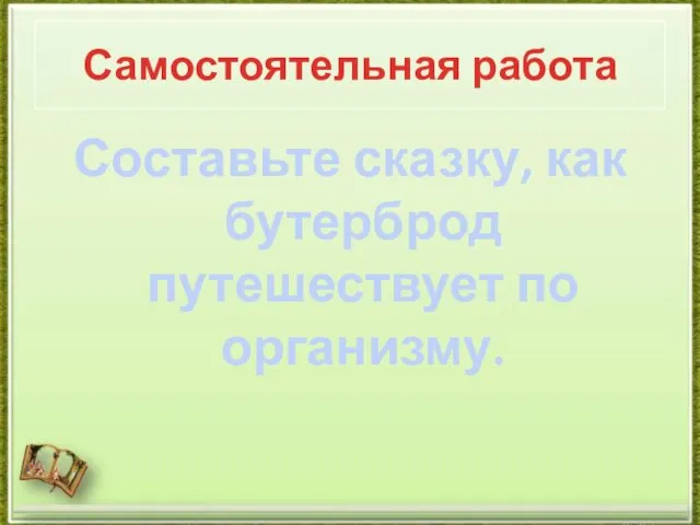 Самостоятельная работа Составьте сказку, как бутерброд путешествует по организму.