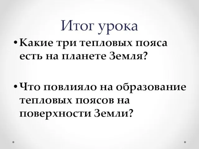 Итог урока Какие три тепловых пояса есть на планете Земля? Что повлияло