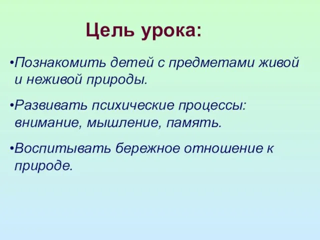 Цель урока: Познакомить детей с предметами живой и неживой природы. Развивать психические