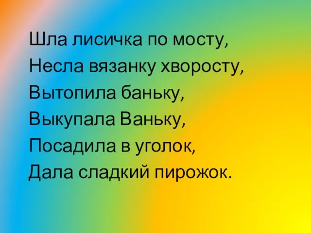 Шла лисичка по мосту, Несла вязанку хворосту, Вытопила баньку, Выкупала Ваньку, Посадила