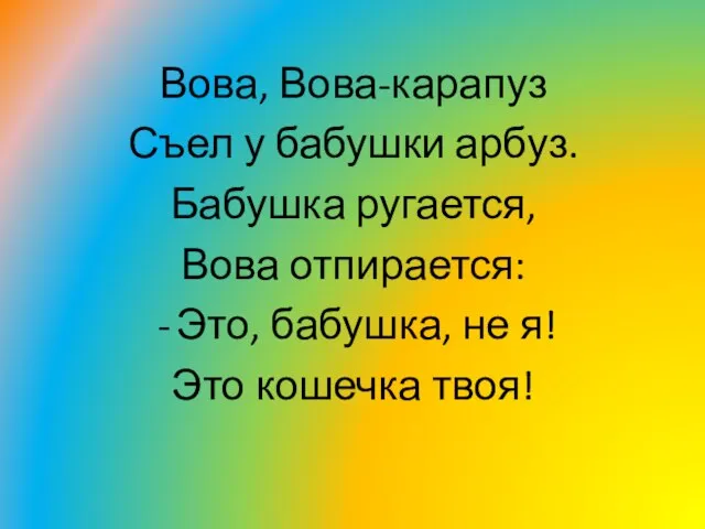 Вова, Вова-карапуз Съел у бабушки арбуз. Бабушка ругается, Вова отпирается: Это, бабушка,