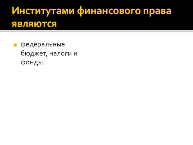 Институтами финансового права являются федеральные бюджет, налоги и фонды.