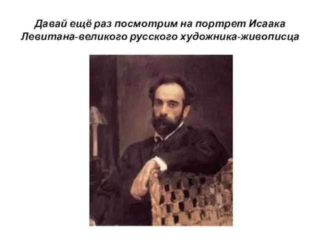 Давай ещё раз посмотрим на портрет Исаака Левитана-великого русского художника-живописца