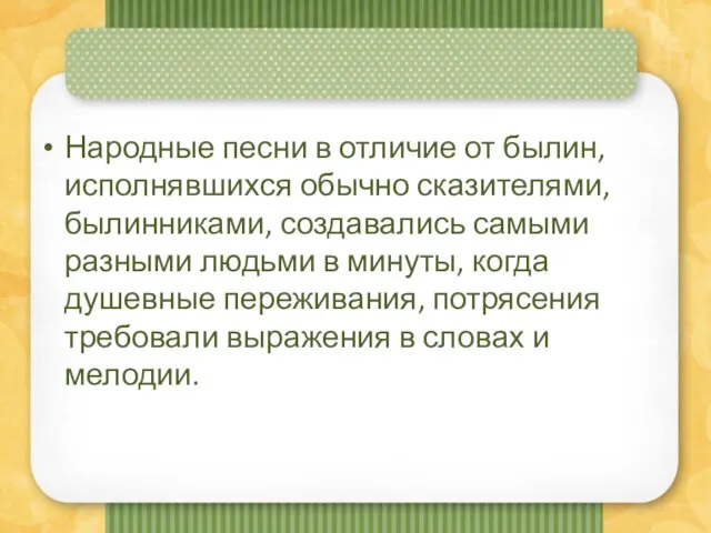 Народные песни в отличие от былин, исполнявшихся обычно сказителями, былинниками, создавались самыми