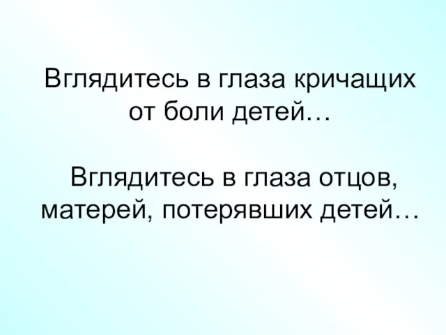 Вглядитесь в глаза кричащих от боли детей… Вглядитесь в глаза отцов, матерей, потерявших детей…