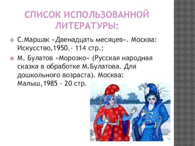 СПИСОК ИСПОЛЬЗОВАННОЙ ЛИТЕРАТУРЫ: С.Маршак «Двенадцать месяцев». Москва: Искусство,1950.- 114 стр.; М. Булатов