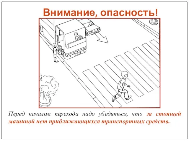 Внимание, опасность! Перед началом перехода надо убедиться, что за стоящей машиной нет приближающихся транспортных средств..