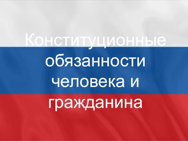 Презентация на тему Конституционные обязанности человека и гражданина