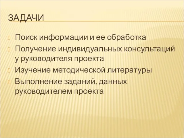 ЗАДАЧИ Поиск информации и ее обработка Получение индивидуальных консультаций у руководителя проекта