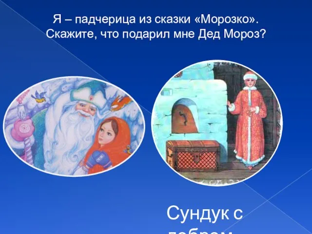 Я – падчерица из сказки «Морозко». Скажите, что подарил мне Дед Мороз? Сундук с добром