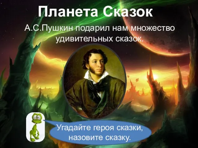 Планета Сказок А.С.Пушкин подарил нам множество удивительных сказок. Угадайте героя сказки, назовите сказку.