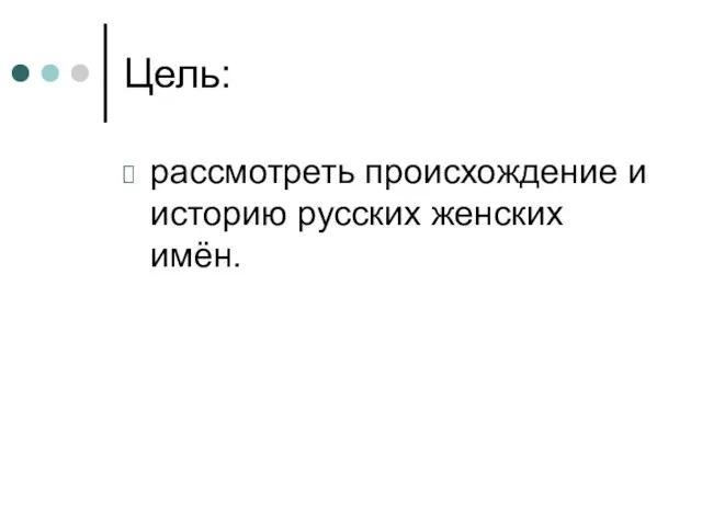 Цель: рассмотреть происхождение и историю русских женских имён.