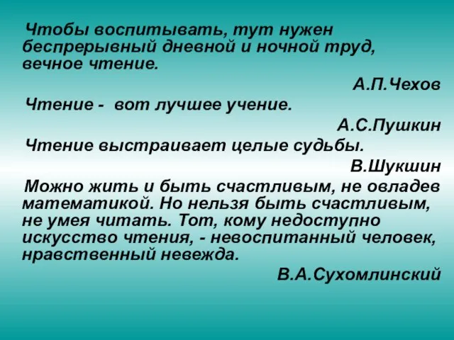 Чтобы воспитывать, тут нужен беспрерывный дневной и ночной труд, вечное чтение. А.П.Чехов