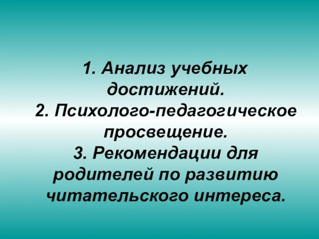 1. Анализ учебных достижений. 2. Психолого-педагогическое просвещение. 3. Рекомендации для родителей по развитию читательского интереса.