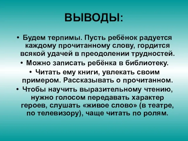 ВЫВОДЫ: Будем терпимы. Пусть ребёнок радуется каждому прочитанному слову, гордится всякой удачей