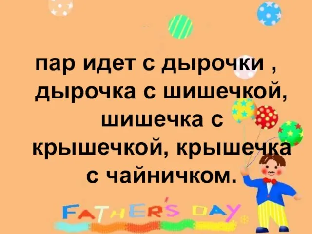 пар идет с дырочки , дырочка с шишечкой, шишечка с крышечкой, крышечка с чайничком.