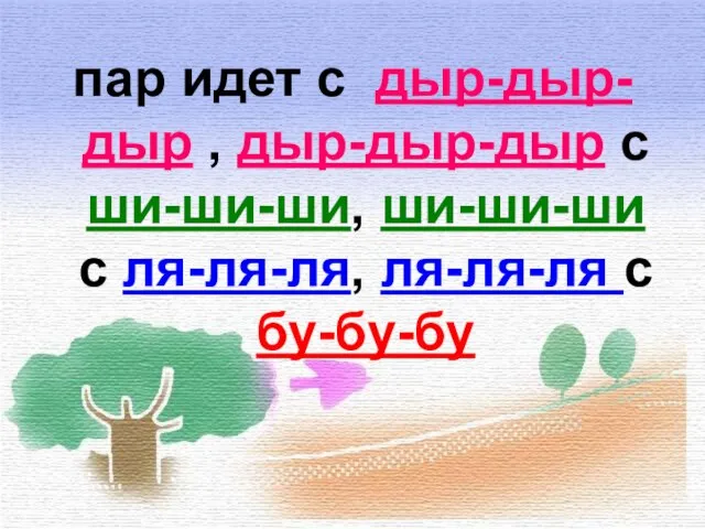 пар идет с дыр-дыр-дыр , дыр-дыр-дыр с ши-ши-ши, ши-ши-ши с ля-ля-ля, ля-ля-ля с бу-бу-бу