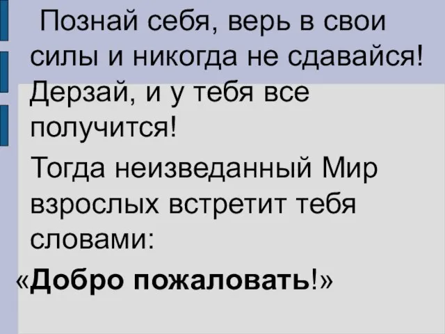 Познай себя, верь в свои силы и никогда не сдавайся! Дерзай, и