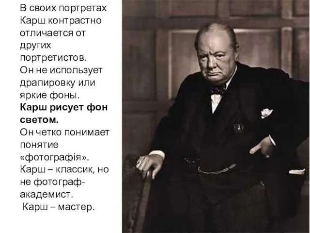 В своих портретах Карш контрастно отличается от других портретистов. Он не использует