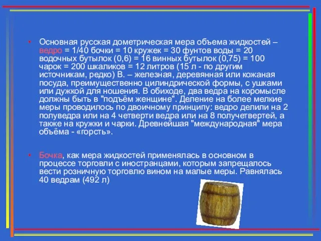 Основная русская дометрическая мера объема жидкостей – ведро = 1/40 бочки =