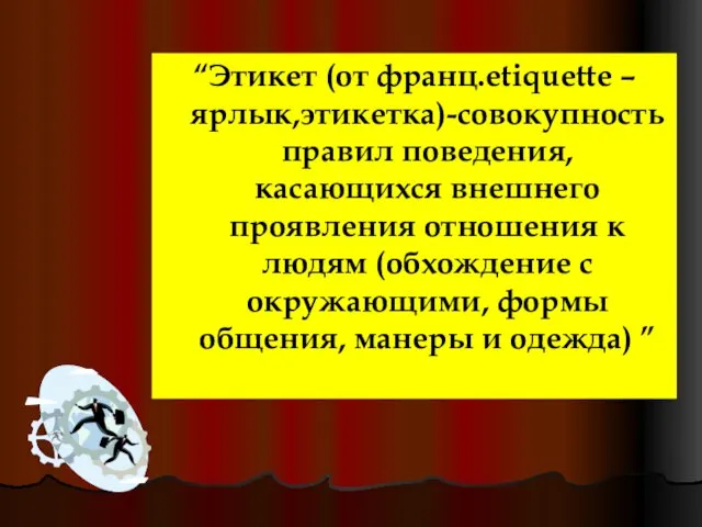 “Этикет (от франц.etiquette – ярлык,этикетка)-совокупность правил поведения, касающихся внешнего проявления отношения к