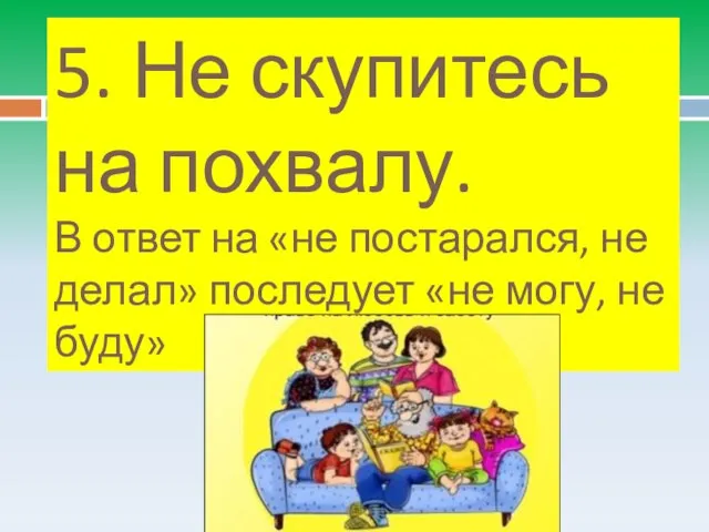 5. Не скупитесь на похвалу. В ответ на «не постарался, не делал»