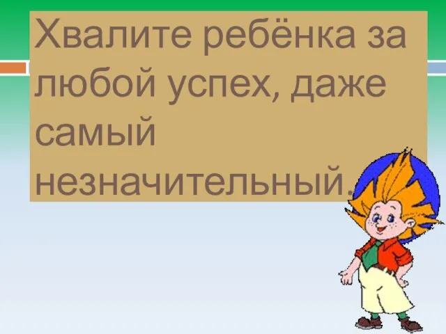 Хвалите ребёнка за любой успех, даже самый незначительный.