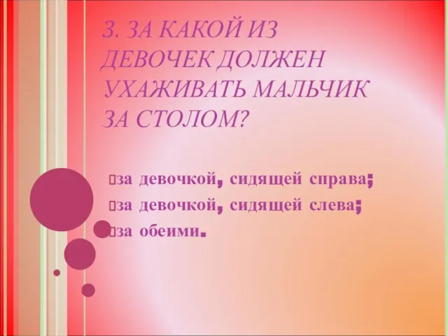 3. ЗА КАКОЙ ИЗ ДЕВОЧЕК ДОЛЖЕН УХАЖИВАТЬ МАЛЬЧИК ЗА СТОЛОМ? за девочкой,