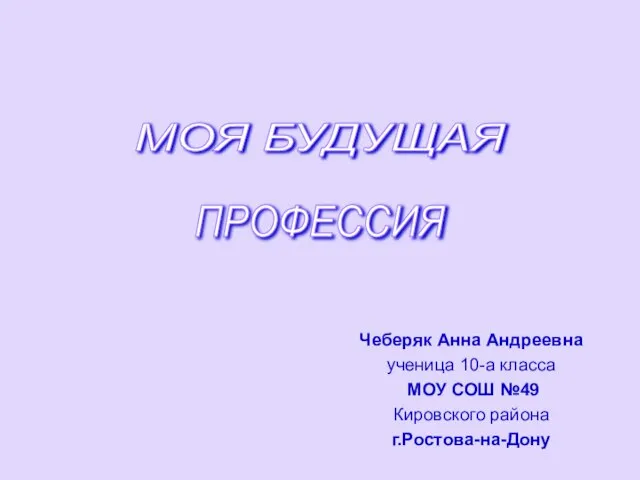 Чеберяк Анна Андреевна ученица 10-а класса МОУ СОШ №49 Кировского района г.Ростова-на-Дону МОЯ БУДУЩАЯ ПРОФЕССИЯ