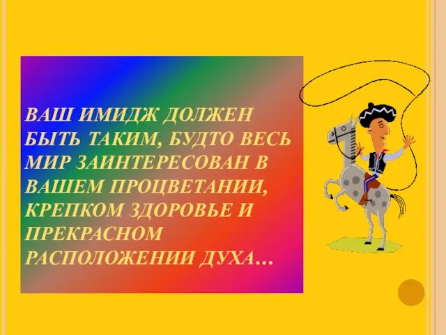 ВАШ ИМИДЖ ДОЛЖЕН БЫТЬ ТАКИМ, БУДТО ВЕСЬ МИР ЗАИНТЕРЕСОВАН В ВАШЕМ ПРОЦВЕТАНИИ,