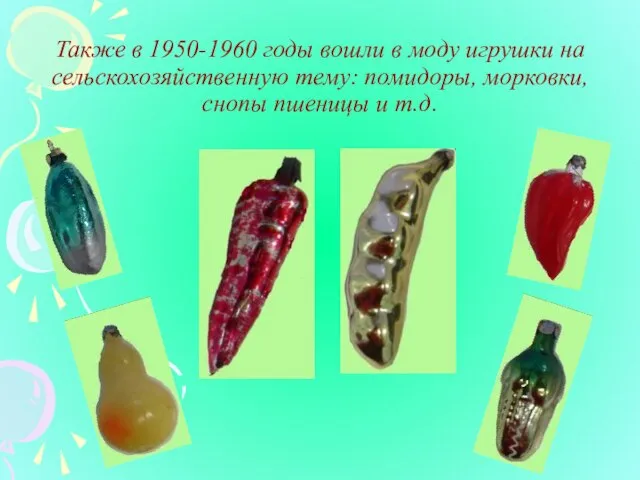 Также в 1950-1960 годы вошли в моду игрушки на сельскохозяйственную тему: помидоры,