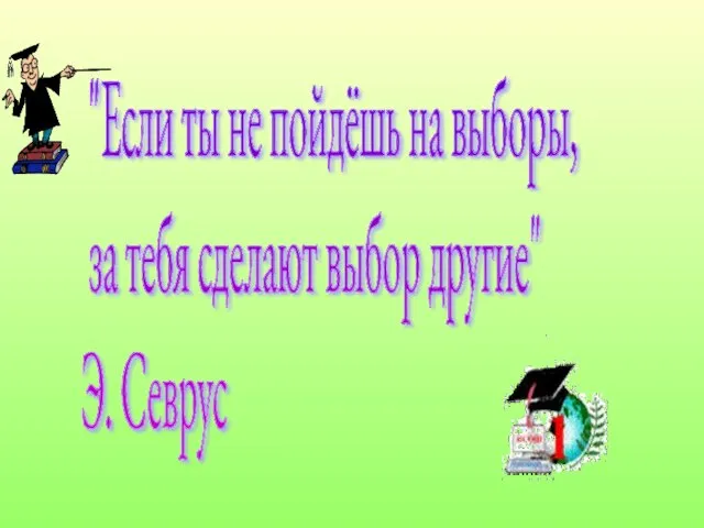 "Если ты не пойдёшь на выборы, за тебя сделают выбор другие" Э. Севрус