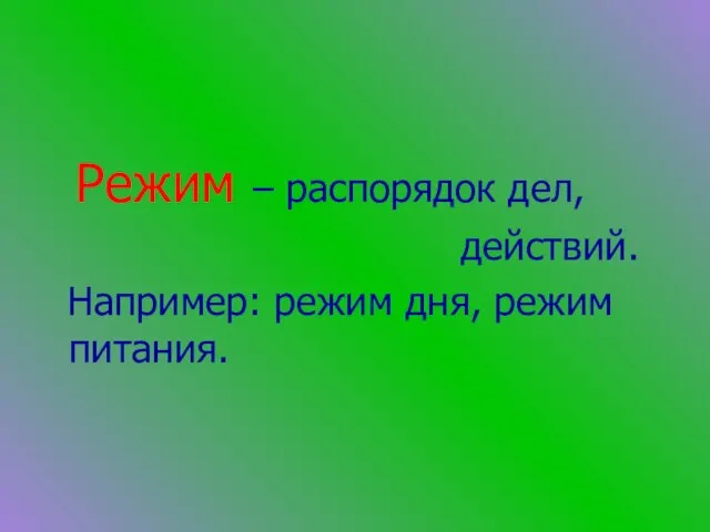 Режим – распорядок дел, действий. Например: режим дня, режим питания.