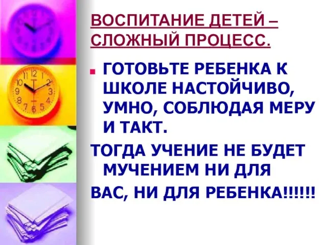 ВОСПИТАНИЕ ДЕТЕЙ – СЛОЖНЫЙ ПРОЦЕСС. ГОТОВЬТЕ РЕБЕНКА К ШКОЛЕ НАСТОЙЧИВО, УМНО, СОБЛЮДАЯ