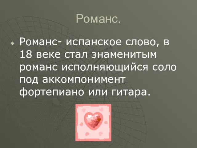 Романс. Романс- испанское слово, в 18 веке стал знаменитым романс исполняющийся соло