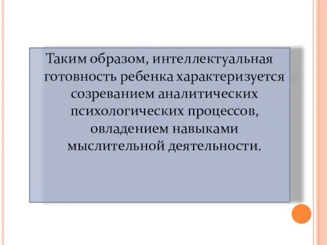 Таким образом, интеллектуальная готовность ребенка характеризуется созреванием аналитических психологических процессов, овладением навыками мыслительной деятельности.