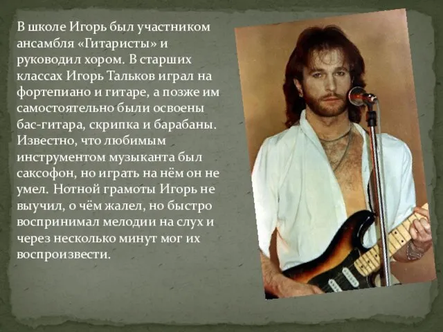 В школе Игорь был участником ансамбля «Гитаристы» и руководил хором. В старших