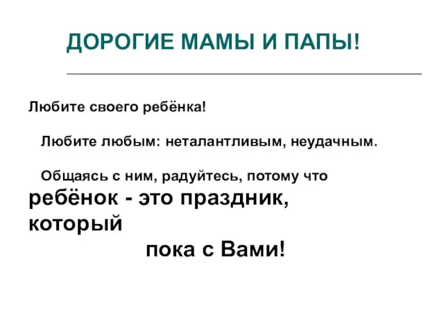 Любите своего ребёнка! Любите любым: неталантливым, неудачным. Общаясь с ним, радуйтесь, потому