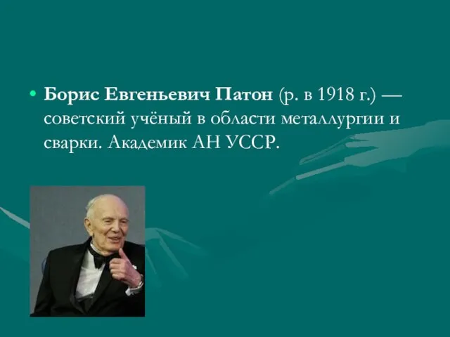 Борис Евгеньевич Патон (р. в 1918 г.) — советский учёный в области