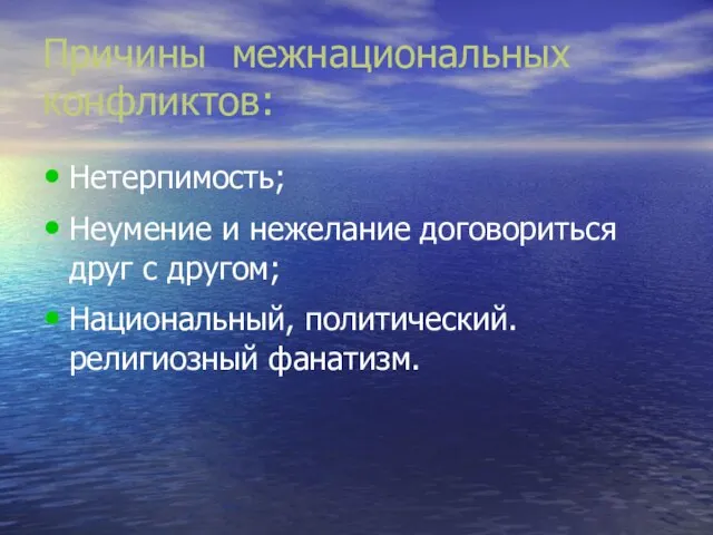 Причины межнациональных конфликтов: Нетерпимость; Неумение и нежелание договориться друг с другом; Национальный, политический. религиозный фанатизм.