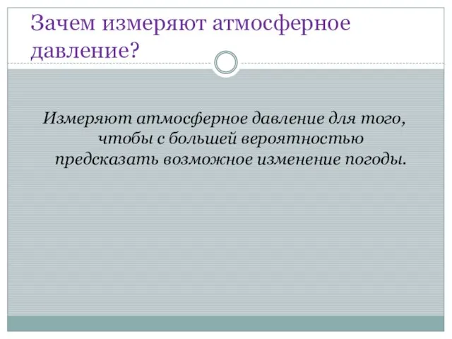 Зачем измеряют атмосферное давление? Измеряют атмосферное давление для того, чтобы с большей