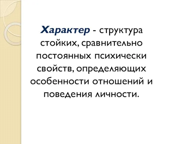 Характер - структура стойких, сравнительно постоянных психически свойств, определяющих особенности отношений и поведения личности.