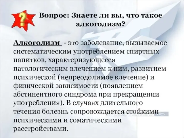 Вопрос: Знаете ли вы, что такое алкоголизм? Алкоголизм - это заболевание, вызываемое