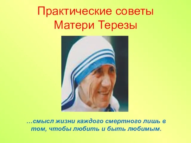 …смысл жизни каждого смертного лишь в том, чтобы любить и быть любимым. Практические советы Матери Терезы