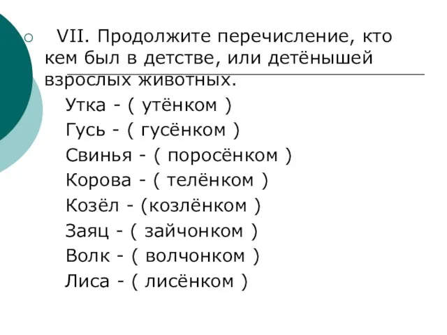 VII. Продолжите перечисление, кто кем был в детстве, или детёнышей взрослых животных.