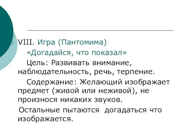 VIII. Игра (Пантомима) «Догадайся, что показал» Цель: Развивать внимание, наблюдательность, речь, терпение.