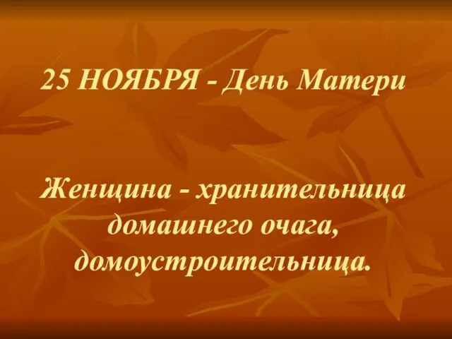 25 НОЯБРЯ - День Матери Женщина - хранительница домашнего очага, домоустроительница.