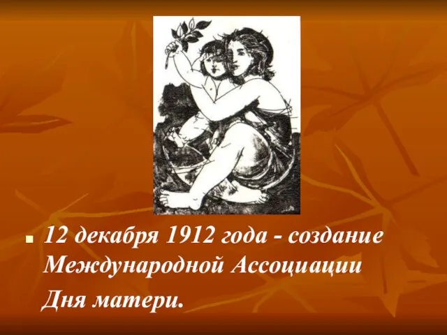 12 декабря 1912 года - создание Международной Ассоциации Дня матери.