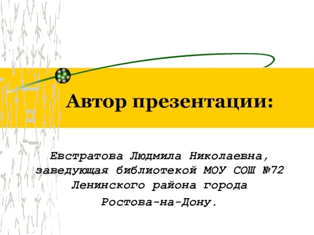 Автор презентации: Евстратова Людмила Николаевна, заведующая библиотекой МОУ СОШ №72 Ленинского района города Ростова-на-Дону.